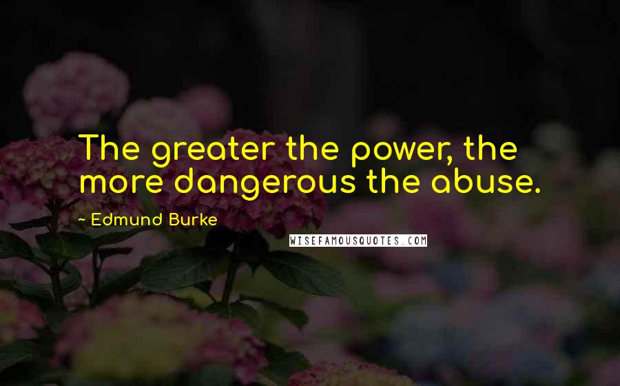 Edmund Burke Quotes: The greater the power, the more dangerous the abuse.