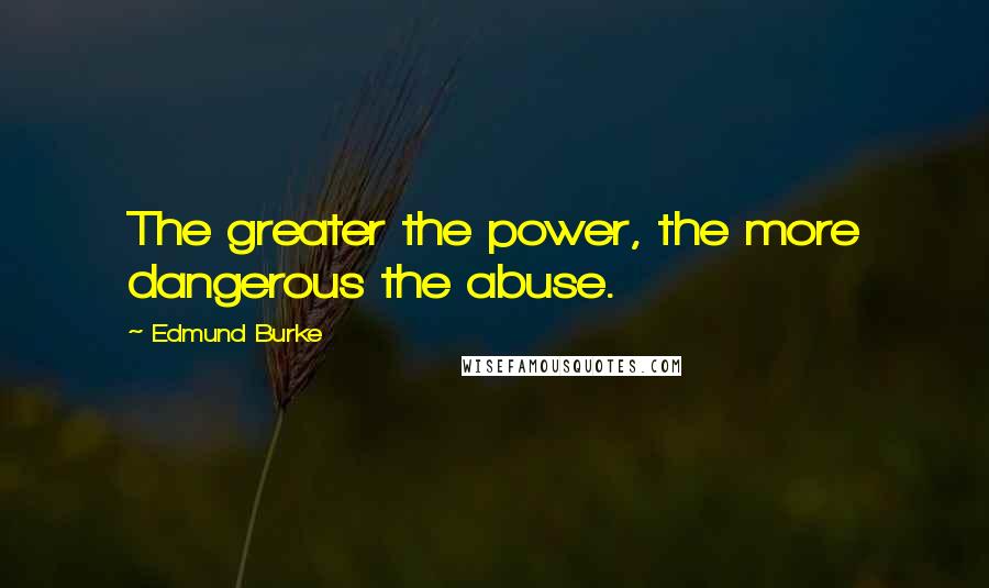 Edmund Burke Quotes: The greater the power, the more dangerous the abuse.