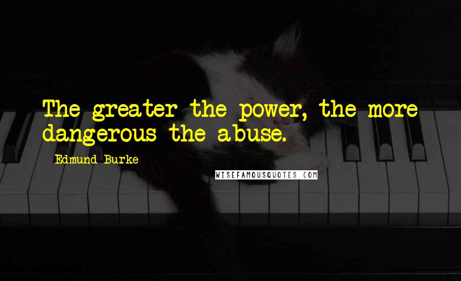 Edmund Burke Quotes: The greater the power, the more dangerous the abuse.