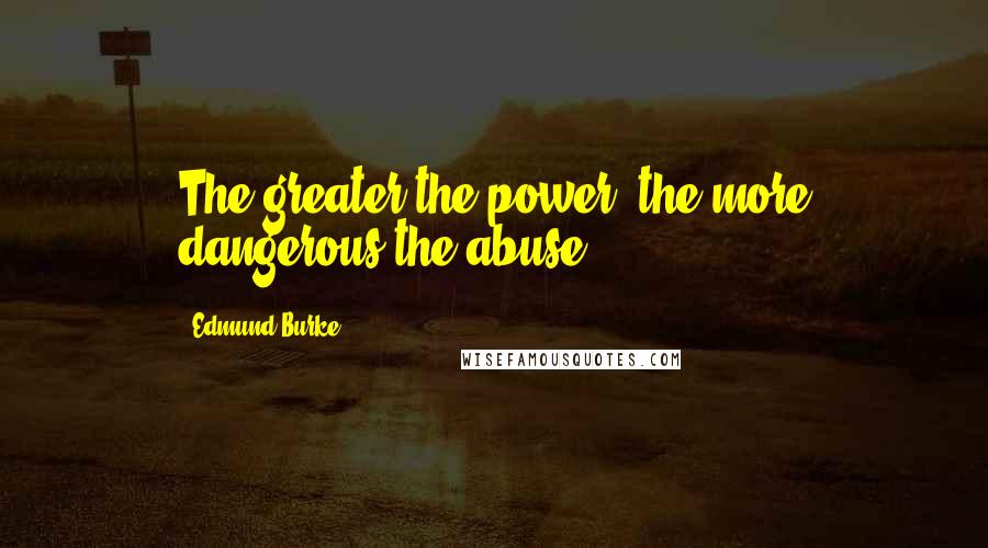 Edmund Burke Quotes: The greater the power, the more dangerous the abuse.