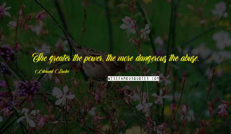 Edmund Burke Quotes: The greater the power, the more dangerous the abuse.