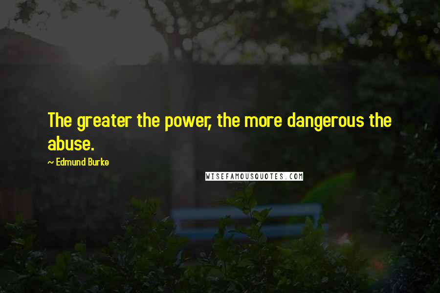 Edmund Burke Quotes: The greater the power, the more dangerous the abuse.