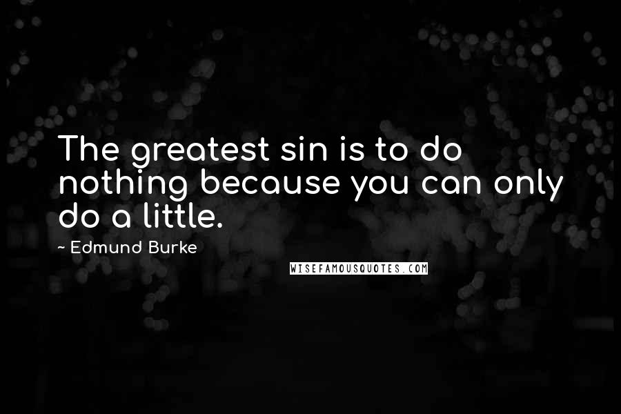 Edmund Burke Quotes: The greatest sin is to do nothing because you can only do a little.