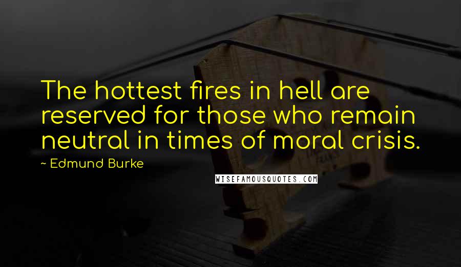 Edmund Burke Quotes: The hottest fires in hell are reserved for those who remain neutral in times of moral crisis.