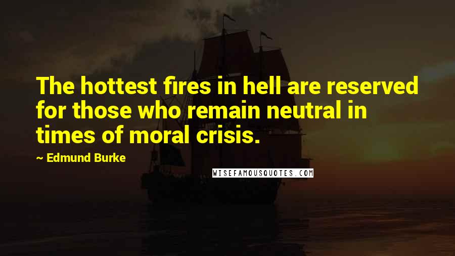 Edmund Burke Quotes: The hottest fires in hell are reserved for those who remain neutral in times of moral crisis.