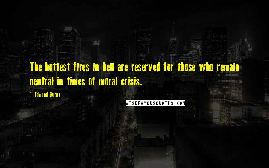 Edmund Burke Quotes: The hottest fires in hell are reserved for those who remain neutral in times of moral crisis.