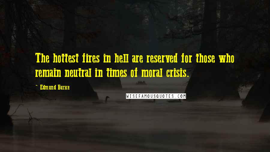 Edmund Burke Quotes: The hottest fires in hell are reserved for those who remain neutral in times of moral crisis.