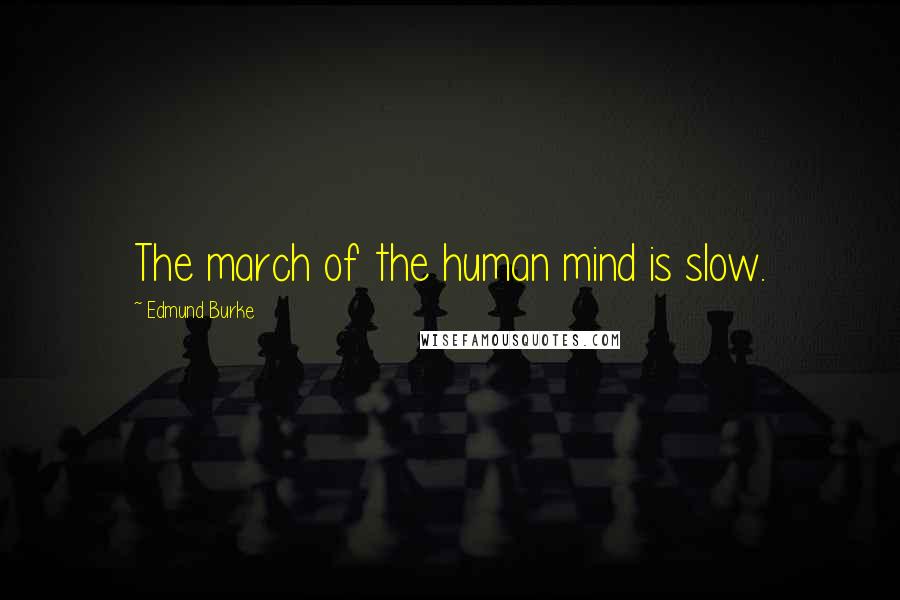 Edmund Burke Quotes: The march of the human mind is slow.