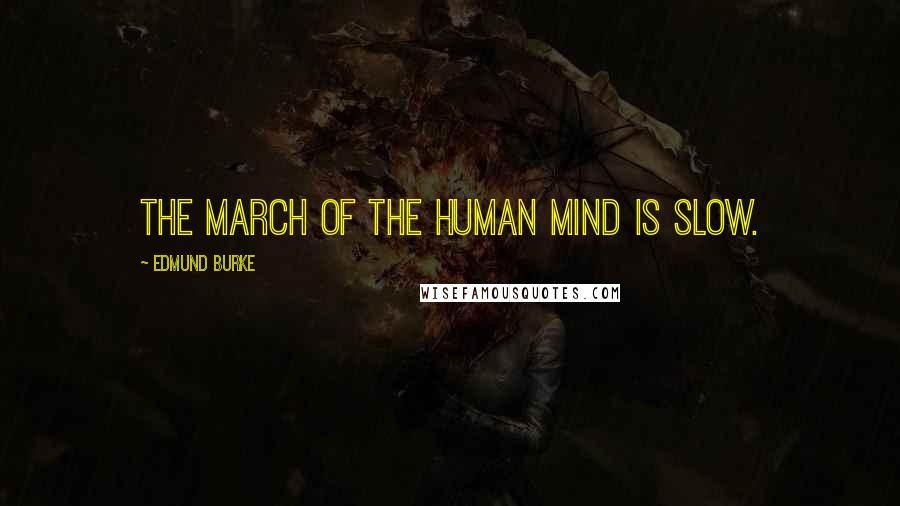 Edmund Burke Quotes: The march of the human mind is slow.