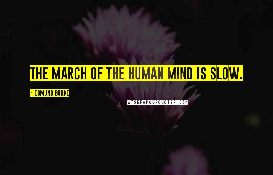 Edmund Burke Quotes: The march of the human mind is slow.