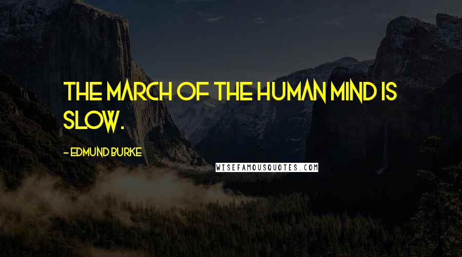 Edmund Burke Quotes: The march of the human mind is slow.