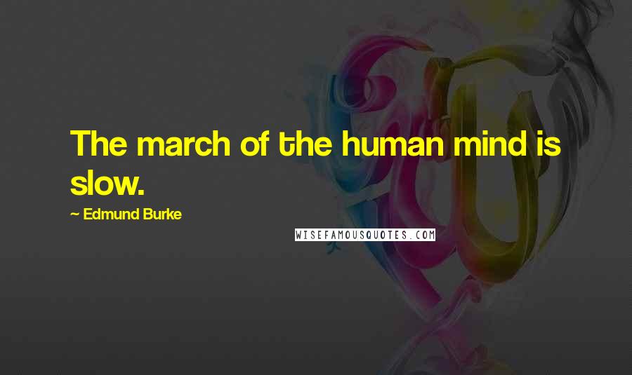 Edmund Burke Quotes: The march of the human mind is slow.