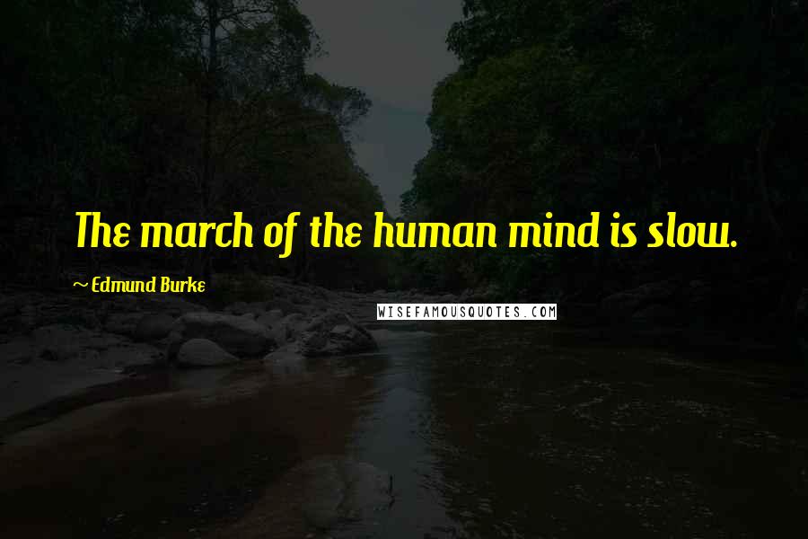 Edmund Burke Quotes: The march of the human mind is slow.