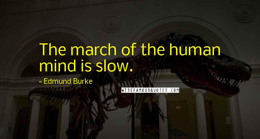 Edmund Burke Quotes: The march of the human mind is slow.