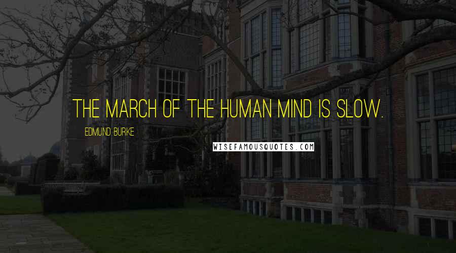 Edmund Burke Quotes: The march of the human mind is slow.