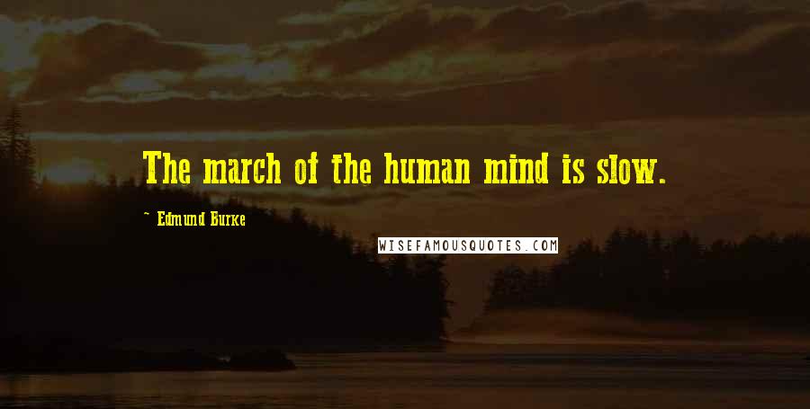 Edmund Burke Quotes: The march of the human mind is slow.