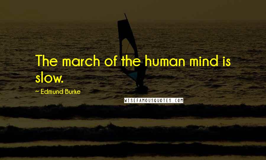 Edmund Burke Quotes: The march of the human mind is slow.