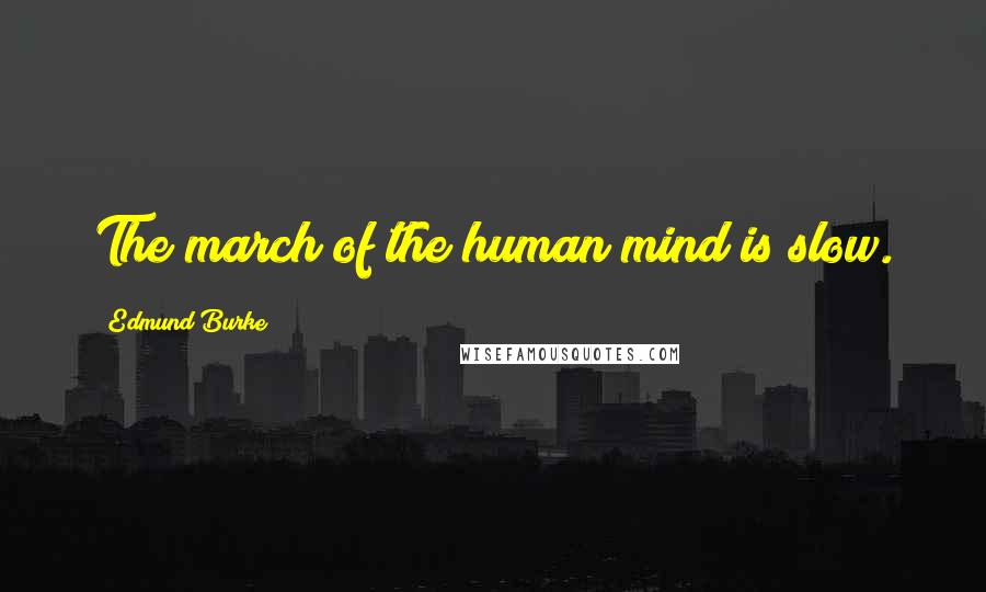 Edmund Burke Quotes: The march of the human mind is slow.