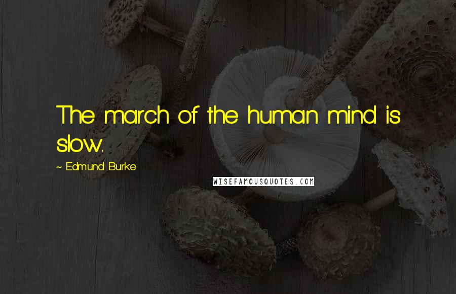 Edmund Burke Quotes: The march of the human mind is slow.