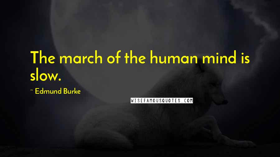 Edmund Burke Quotes: The march of the human mind is slow.