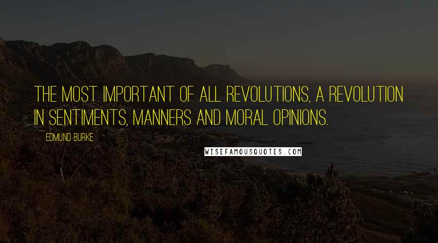 Edmund Burke Quotes: The most important of all revolutions, a revolution in sentiments, manners and moral opinions.