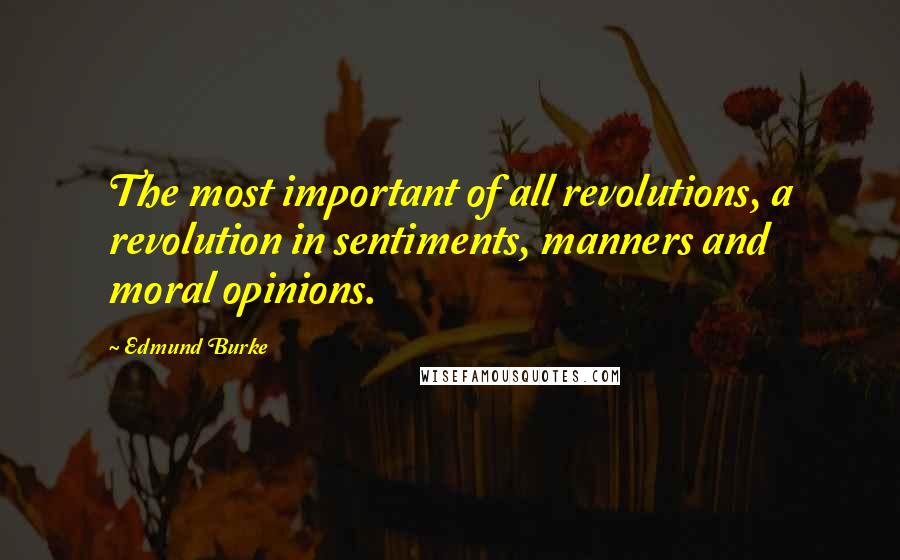 Edmund Burke Quotes: The most important of all revolutions, a revolution in sentiments, manners and moral opinions.