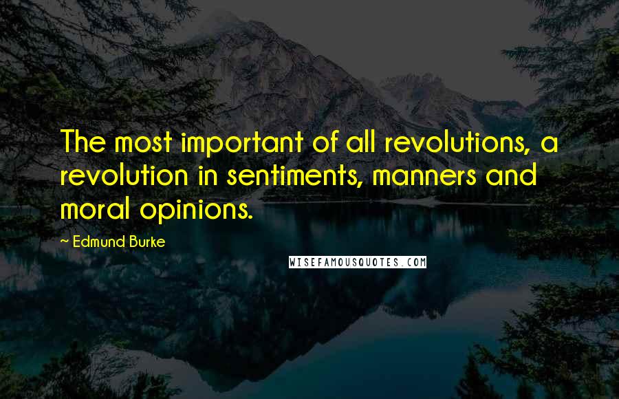 Edmund Burke Quotes: The most important of all revolutions, a revolution in sentiments, manners and moral opinions.