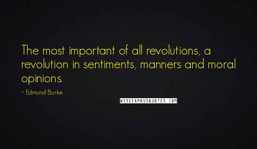 Edmund Burke Quotes: The most important of all revolutions, a revolution in sentiments, manners and moral opinions.