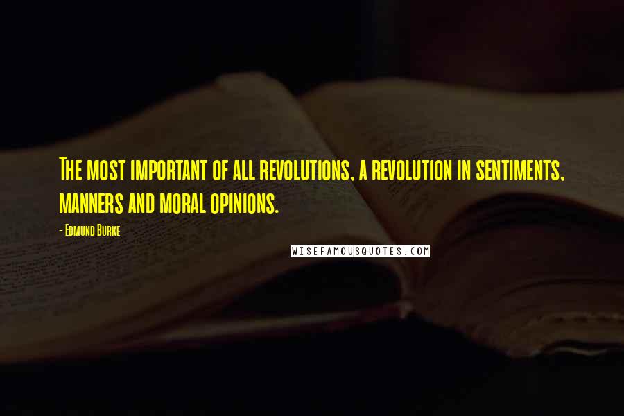 Edmund Burke Quotes: The most important of all revolutions, a revolution in sentiments, manners and moral opinions.