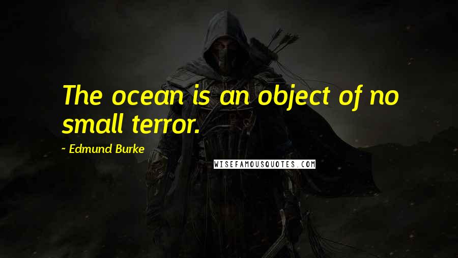 Edmund Burke Quotes: The ocean is an object of no small terror.