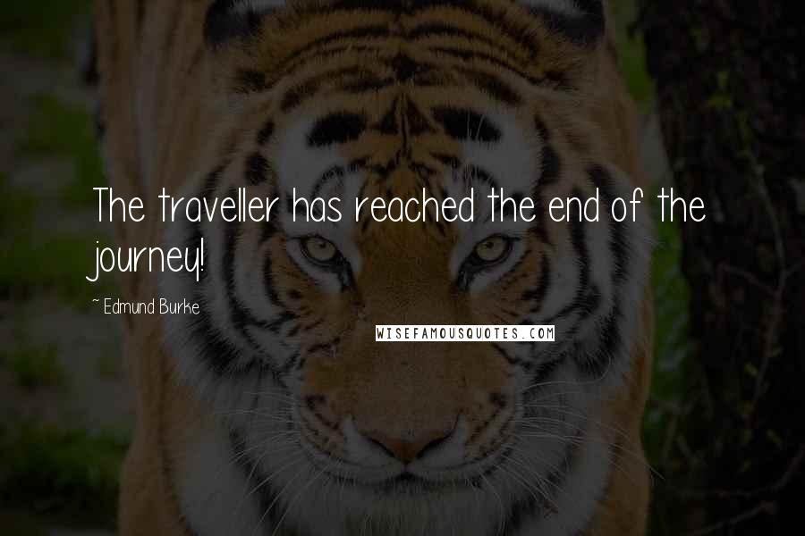 Edmund Burke Quotes: The traveller has reached the end of the journey!