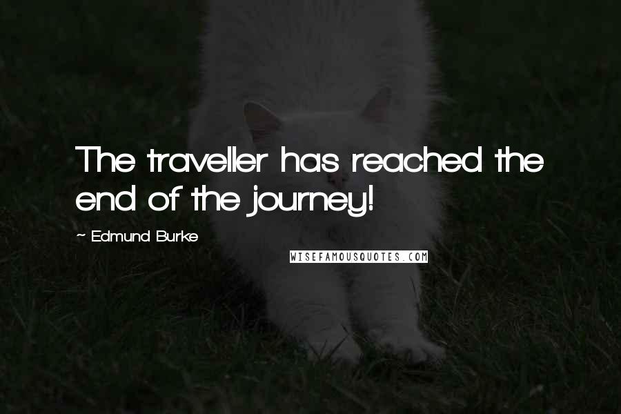 Edmund Burke Quotes: The traveller has reached the end of the journey!