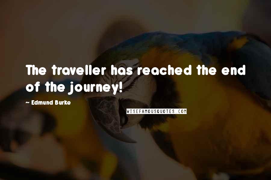 Edmund Burke Quotes: The traveller has reached the end of the journey!