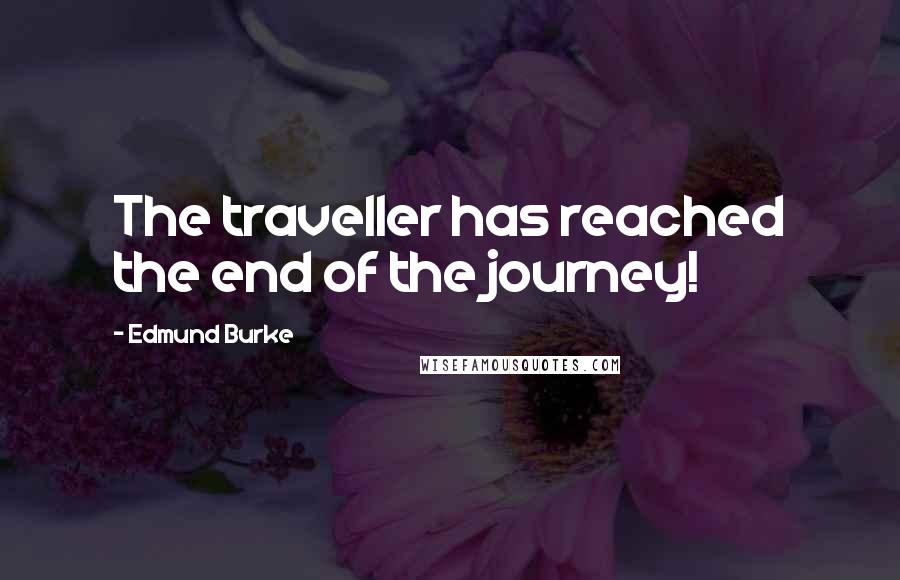 Edmund Burke Quotes: The traveller has reached the end of the journey!