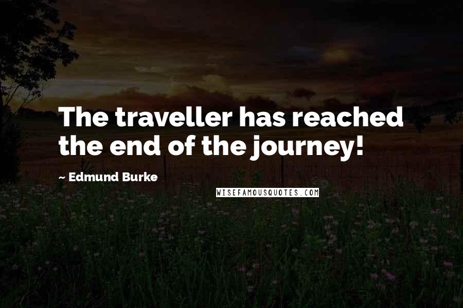 Edmund Burke Quotes: The traveller has reached the end of the journey!