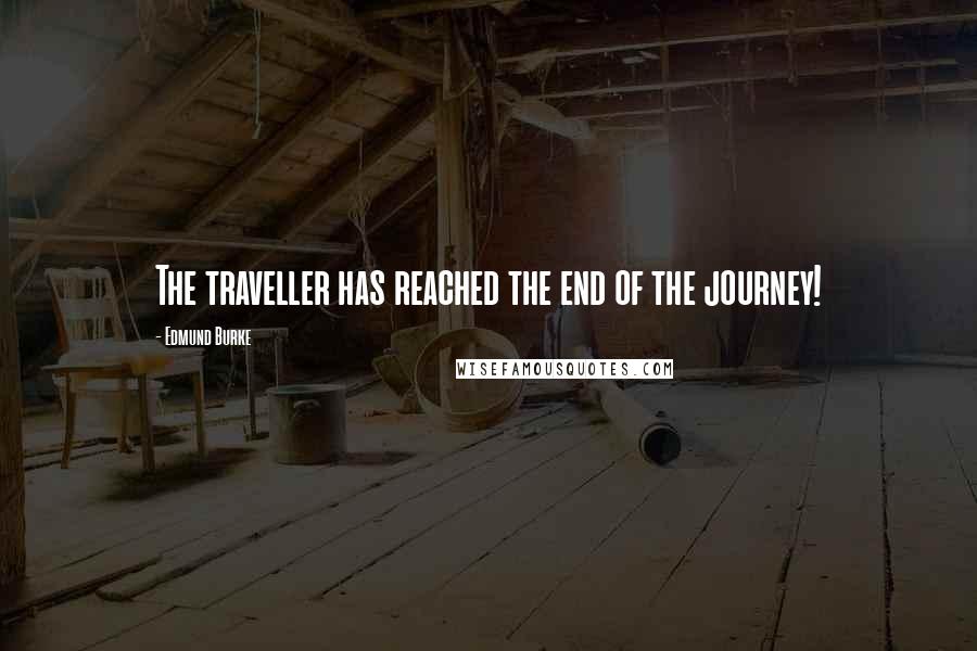 Edmund Burke Quotes: The traveller has reached the end of the journey!