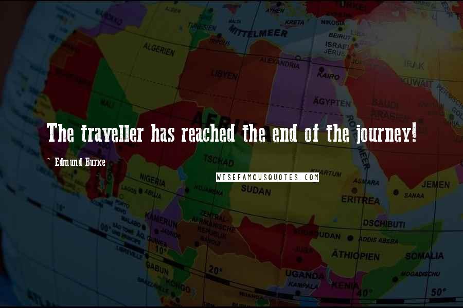 Edmund Burke Quotes: The traveller has reached the end of the journey!