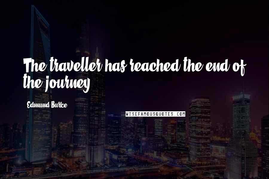 Edmund Burke Quotes: The traveller has reached the end of the journey!