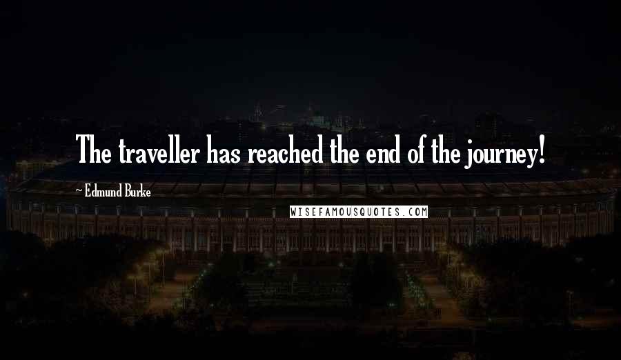 Edmund Burke Quotes: The traveller has reached the end of the journey!