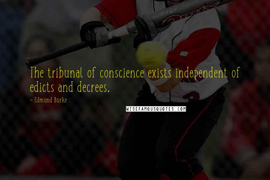 Edmund Burke Quotes: The tribunal of conscience exists independent of edicts and decrees.