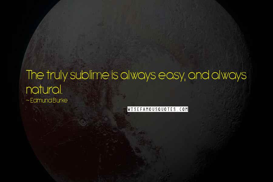 Edmund Burke Quotes: The truly sublime is always easy, and always natural.