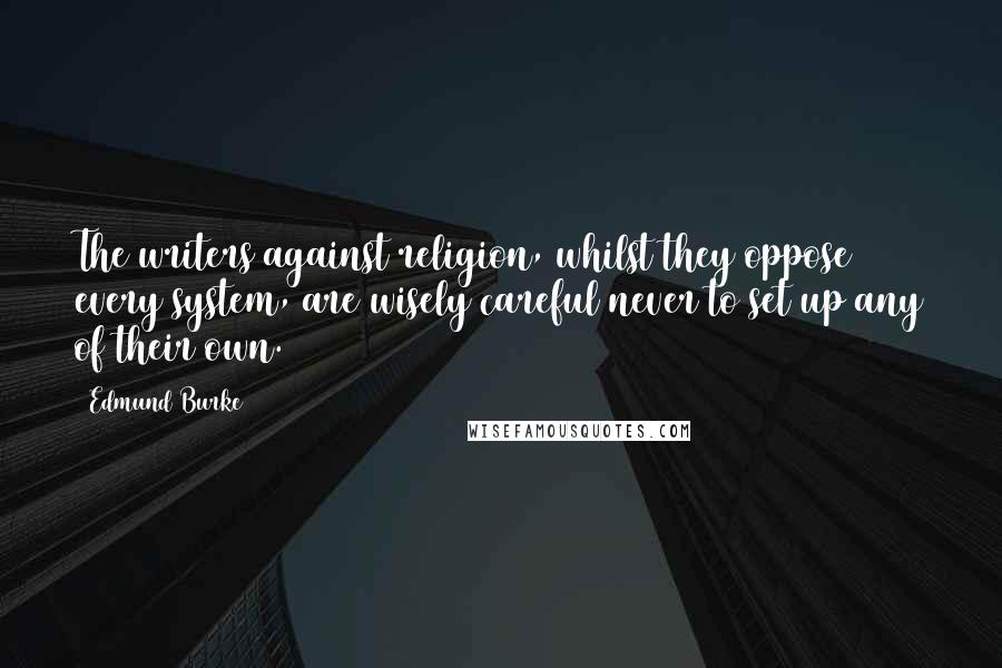 Edmund Burke Quotes: The writers against religion, whilst they oppose every system, are wisely careful never to set up any of their own.