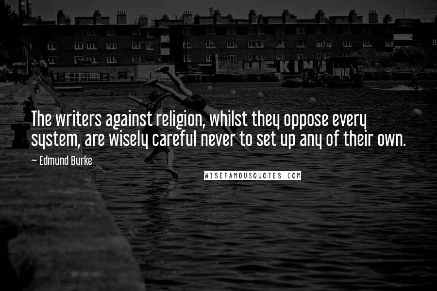 Edmund Burke Quotes: The writers against religion, whilst they oppose every system, are wisely careful never to set up any of their own.