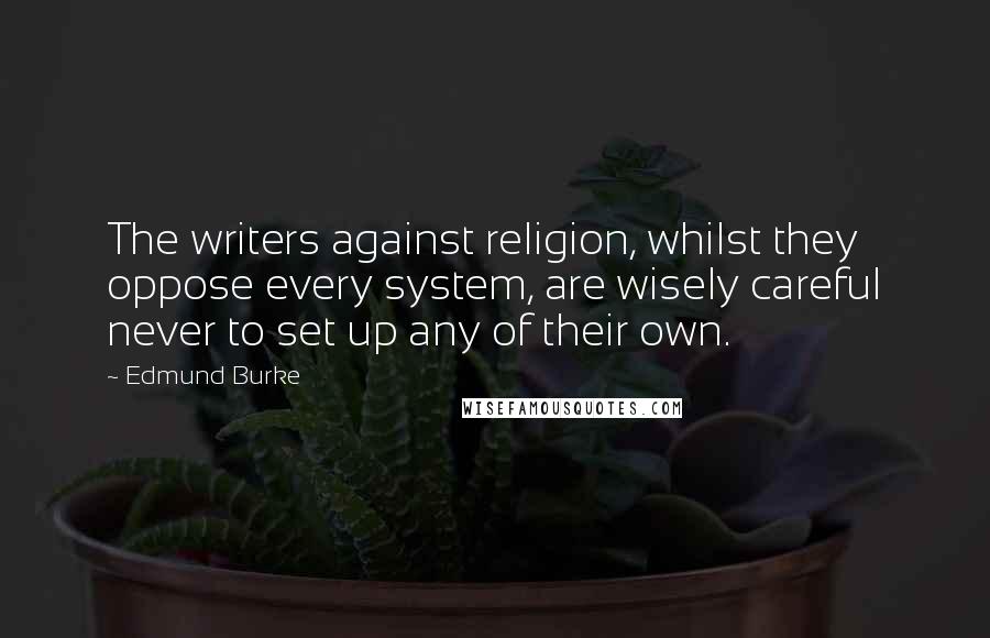 Edmund Burke Quotes: The writers against religion, whilst they oppose every system, are wisely careful never to set up any of their own.