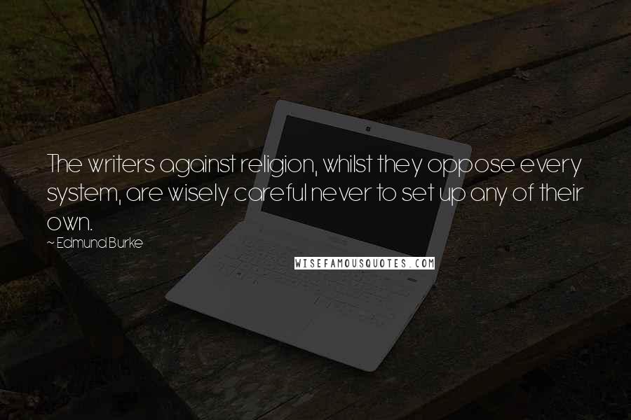 Edmund Burke Quotes: The writers against religion, whilst they oppose every system, are wisely careful never to set up any of their own.