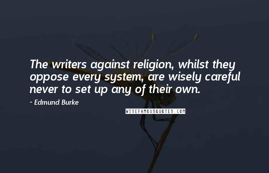 Edmund Burke Quotes: The writers against religion, whilst they oppose every system, are wisely careful never to set up any of their own.