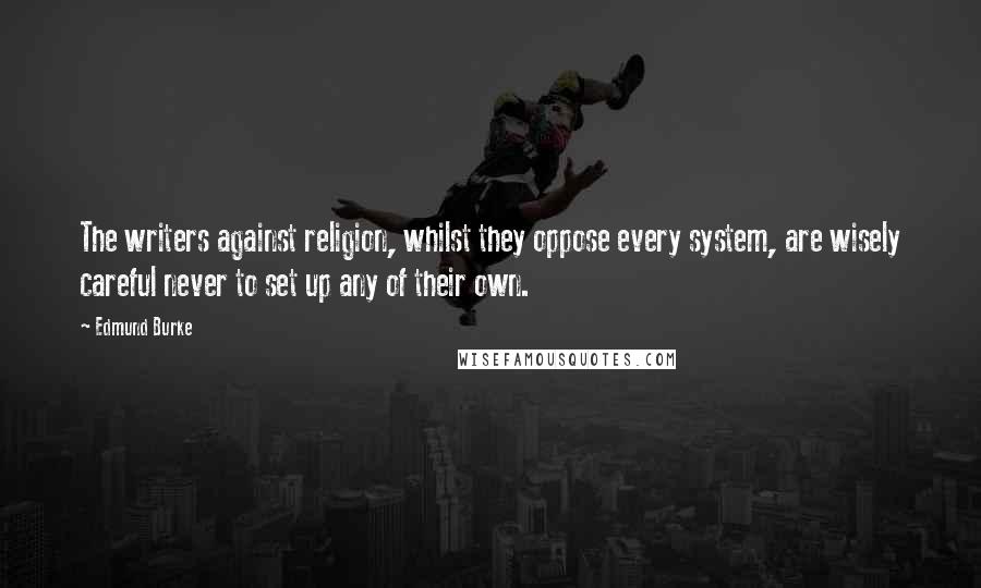 Edmund Burke Quotes: The writers against religion, whilst they oppose every system, are wisely careful never to set up any of their own.