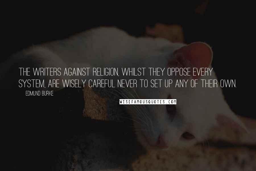 Edmund Burke Quotes: The writers against religion, whilst they oppose every system, are wisely careful never to set up any of their own.