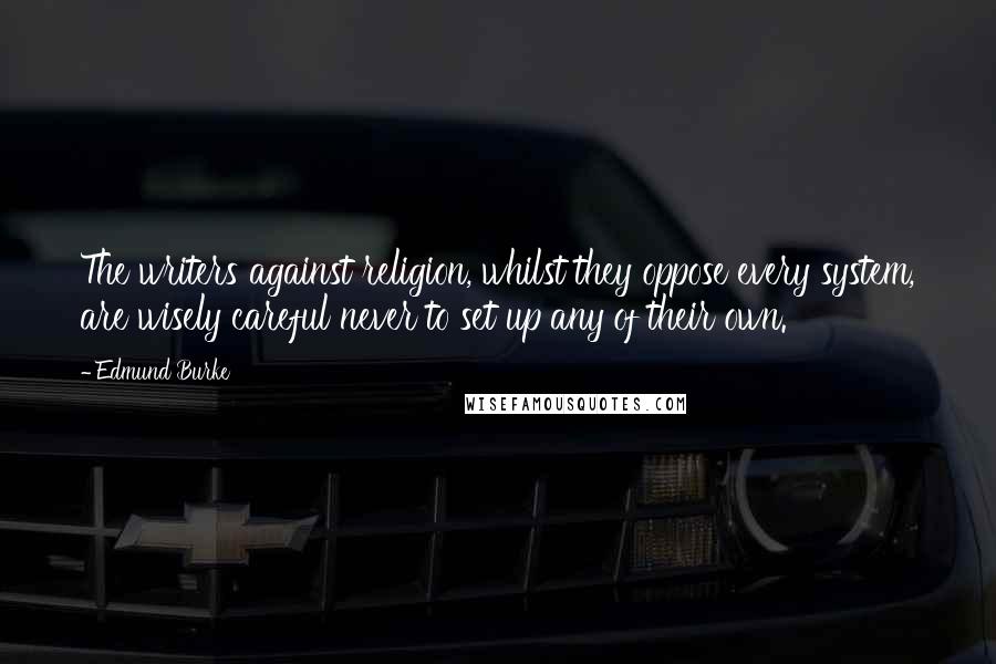 Edmund Burke Quotes: The writers against religion, whilst they oppose every system, are wisely careful never to set up any of their own.