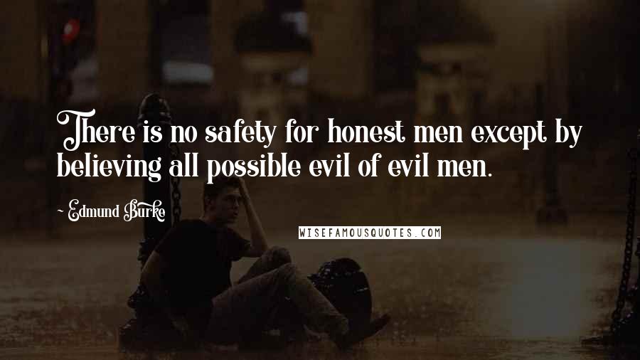 Edmund Burke Quotes: There is no safety for honest men except by believing all possible evil of evil men.